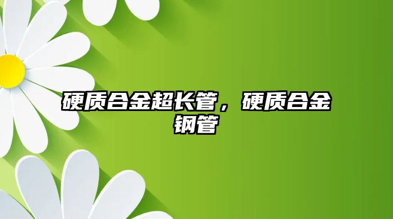 硬質(zhì)合金超長管，硬質(zhì)合金鋼管