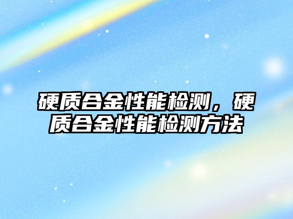 硬質合金性能檢測，硬質合金性能檢測方法