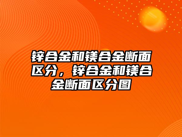 鋅合金和鎂合金斷面區(qū)分，鋅合金和鎂合金斷面區(qū)分圖