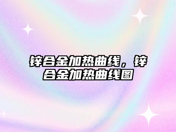 鋅合金加熱曲線，鋅合金加熱曲線圖