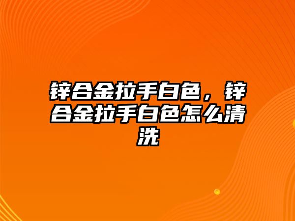 鋅合金拉手白色，鋅合金拉手白色怎么清洗