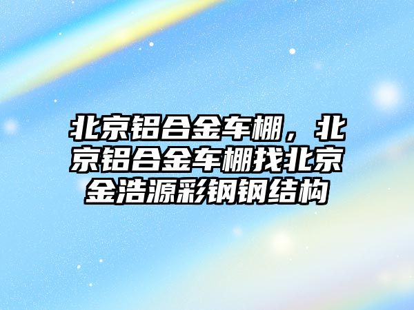 北京鋁合金車棚，北京鋁合金車棚找北京金浩源彩鋼鋼結構