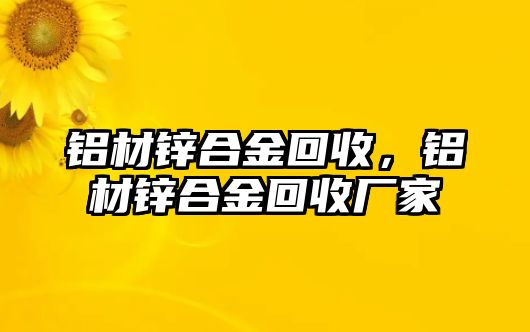 鋁材鋅合金回收，鋁材鋅合金回收廠家