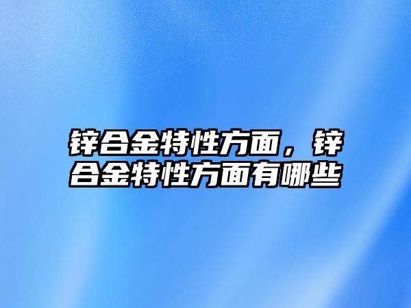 鋅合金特性方面，鋅合金特性方面有哪些