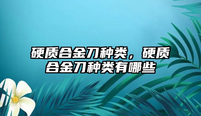 硬質(zhì)合金刀種類，硬質(zhì)合金刀種類有哪些