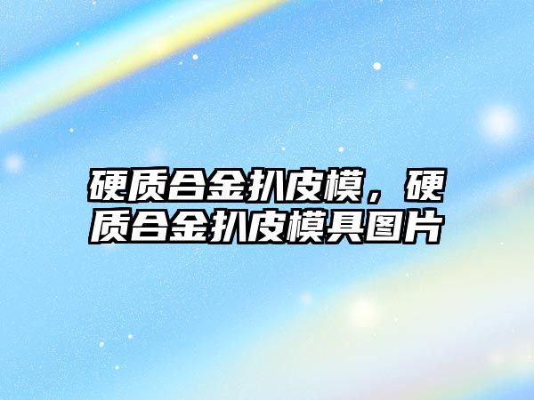 硬質合金扒皮模，硬質合金扒皮模具圖片